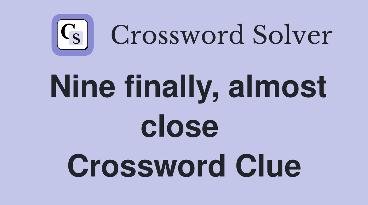 Nine finally, almost close  Crossword Clue