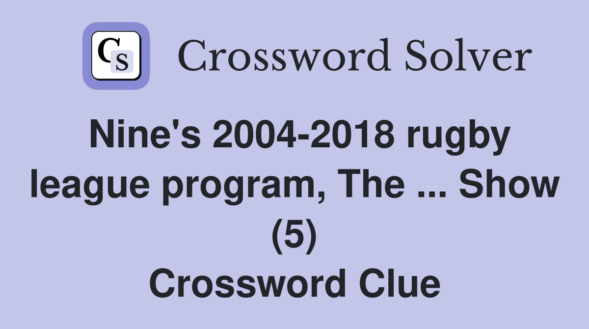 Nine's 2004-2018 rugby league program, The ... Show (5) Crossword Clue