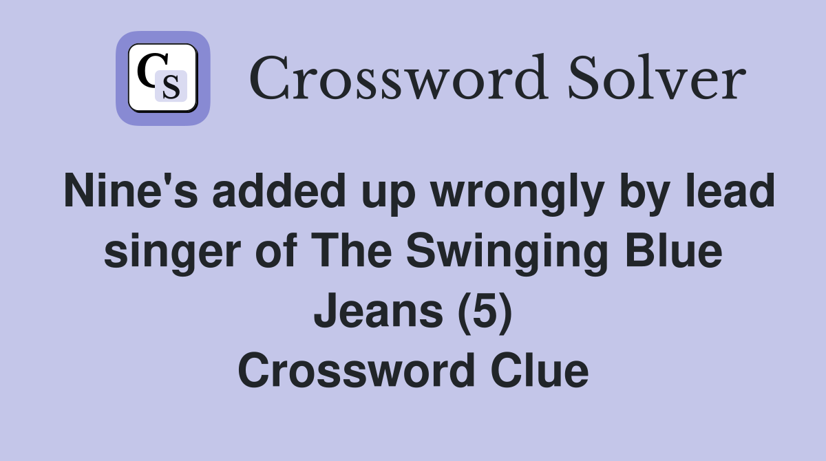 Nine's added up wrongly by lead singer of The Swinging Blue Jeans (5) Crossword Clue