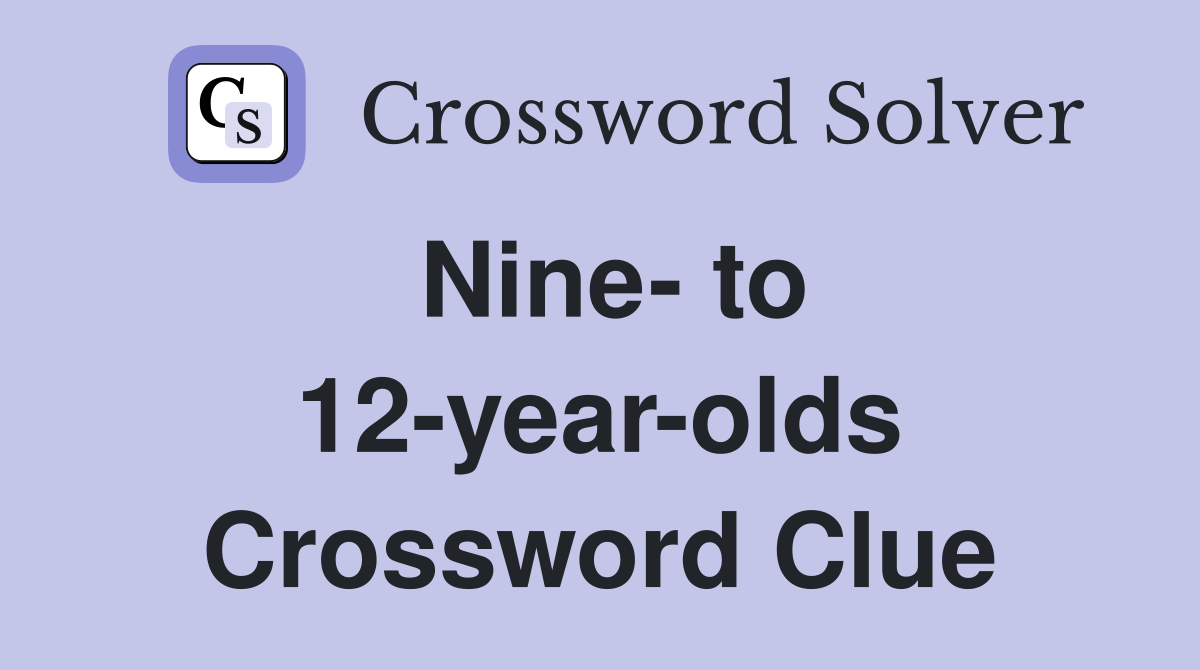 Nine- to 12-year-olds Crossword Clue