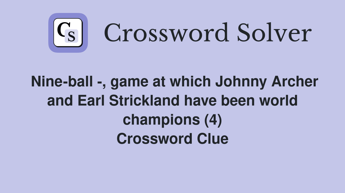 Nine-ball -, game at which Johnny Archer and Earl Strickland have been world champions (4) Crossword Clue