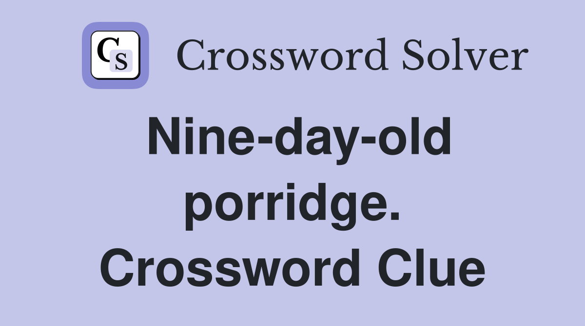 Nine-day-old porridge. Crossword Clue