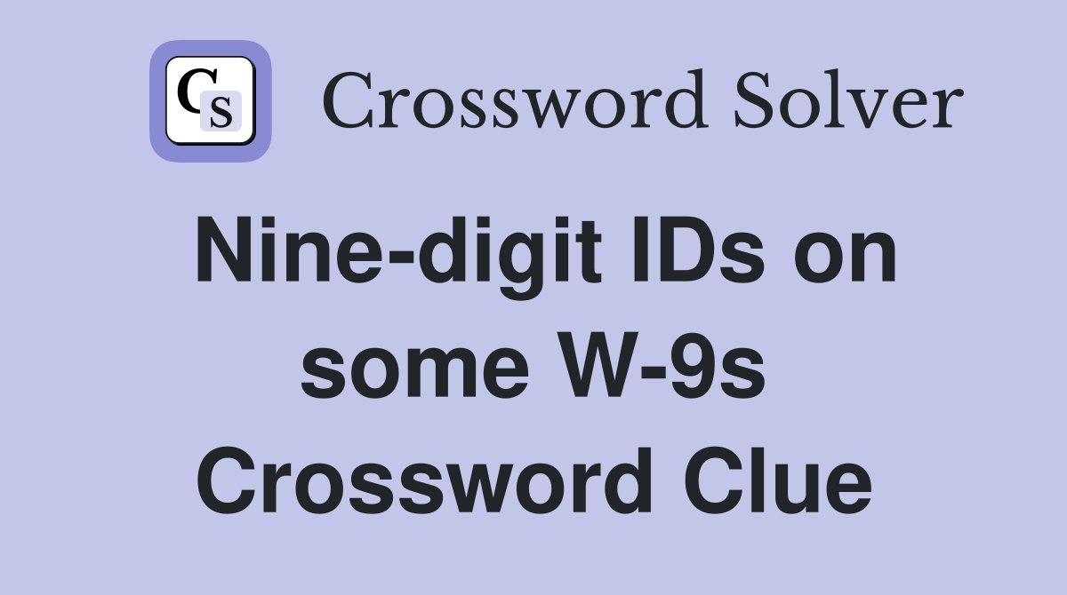 Nine-digit IDs on some W-9s Crossword Clue