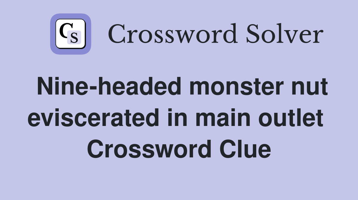 Nine-headed monster nut eviscerated in main outlet  Crossword Clue