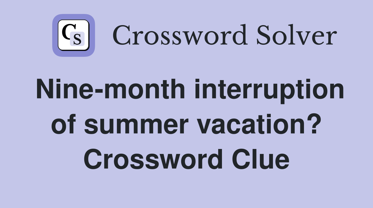 Nine-month interruption of summer vacation? Crossword Clue