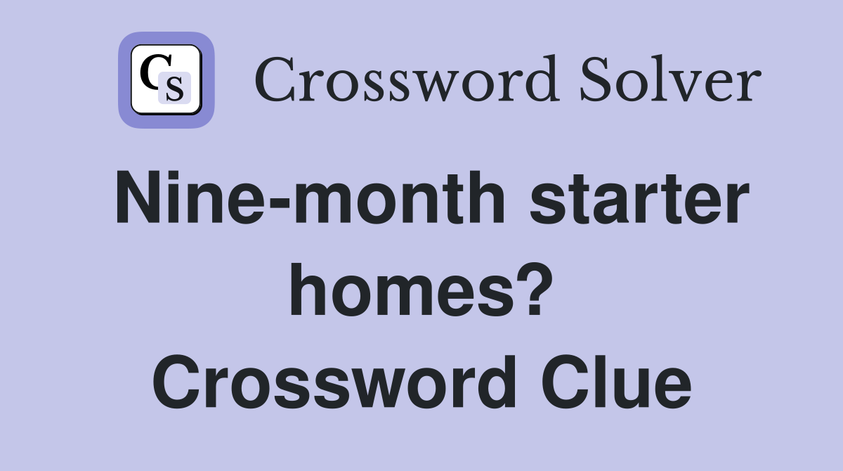 Nine-month starter homes? Crossword Clue