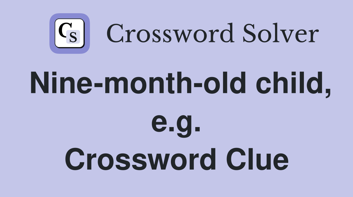 Nine-month-old child, e.g. Crossword Clue