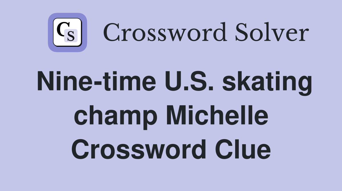 Nine-time U.S. skating champ Michelle Crossword Clue