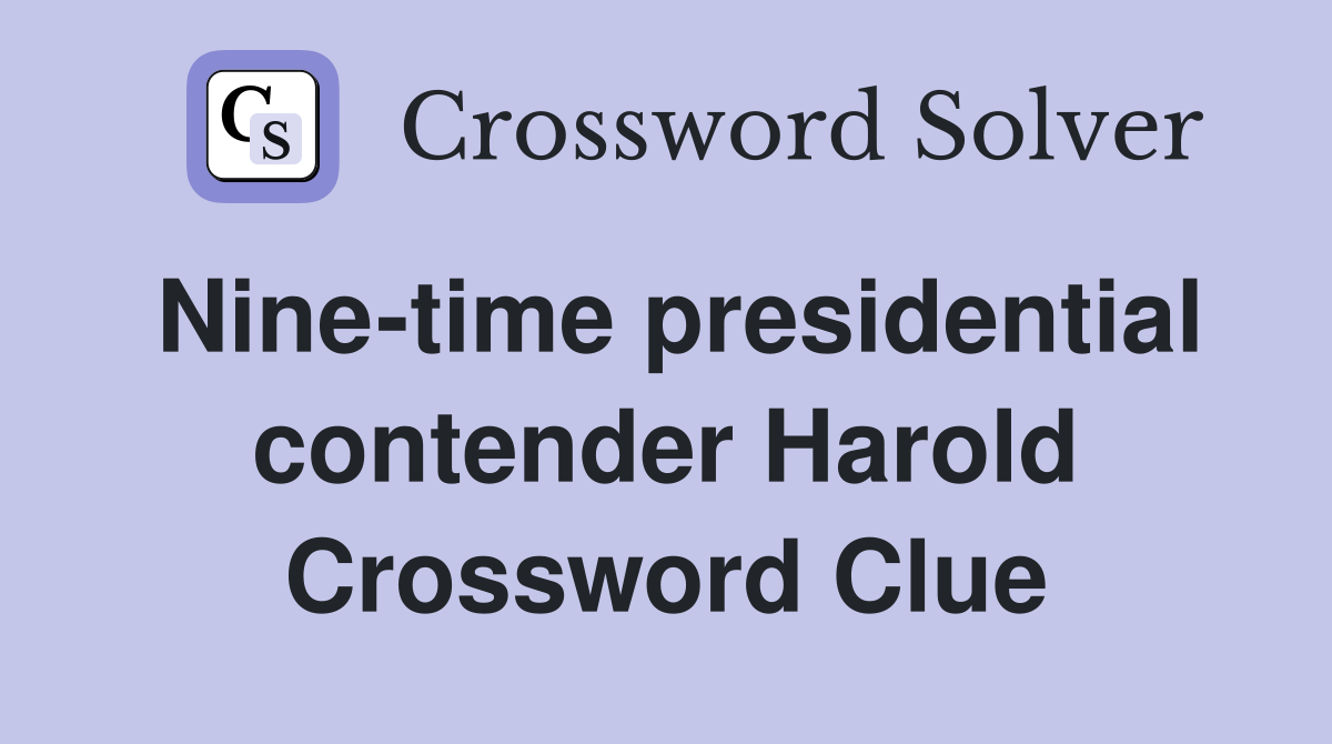 Nine-time presidential contender Harold Crossword Clue