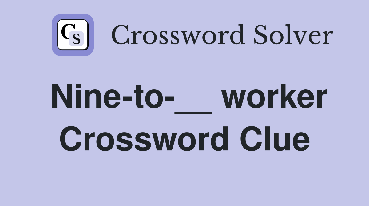 Nine-to-__ worker Crossword Clue