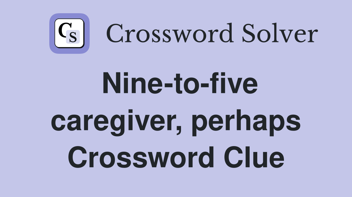 Nine-to-five caregiver, perhaps Crossword Clue