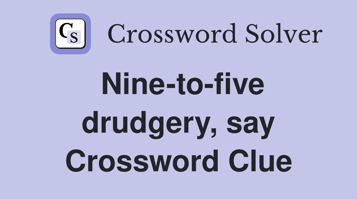 Nine-to-five drudgery, say Crossword Clue
