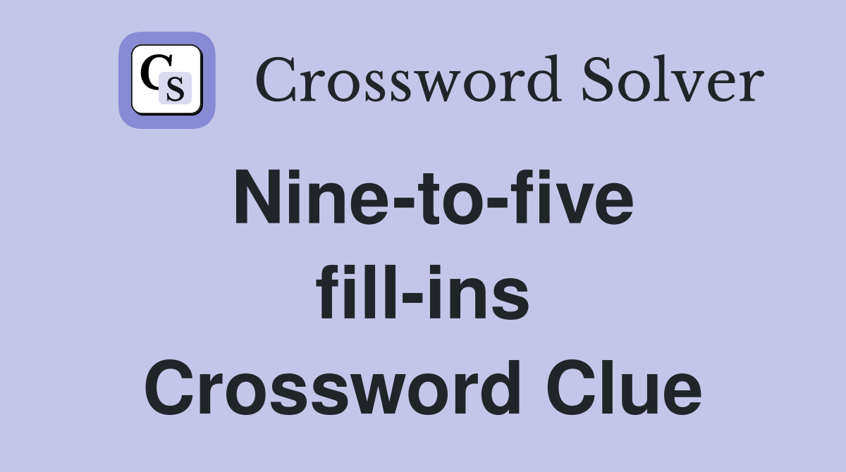 Nine-to-five fill-ins Crossword Clue