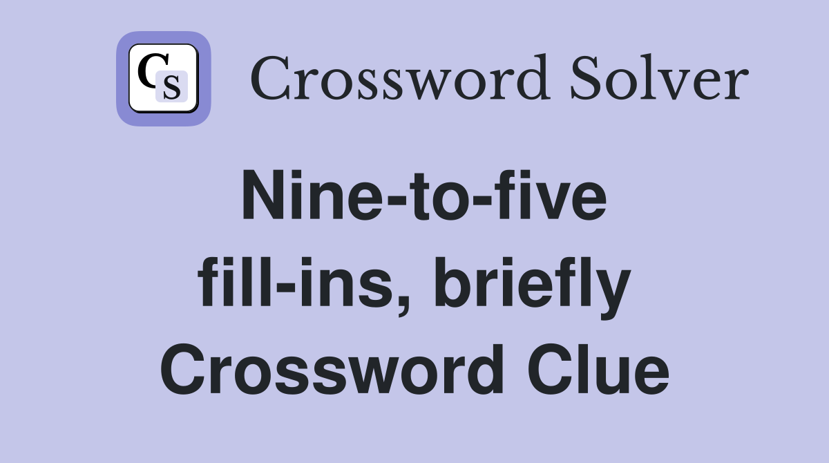 Nine-to-five fill-ins, briefly Crossword Clue