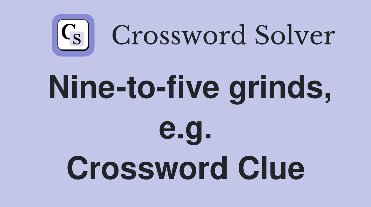 Nine-to-five grinds, e.g. Crossword Clue