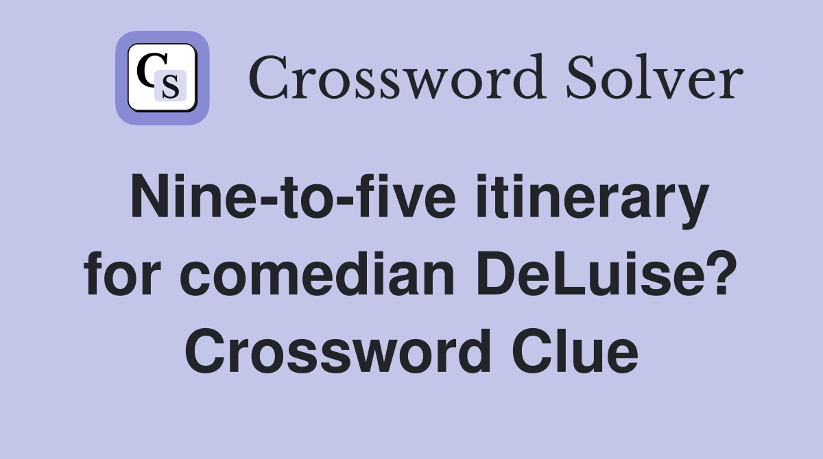 Nine-to-five itinerary for comedian DeLuise? Crossword Clue