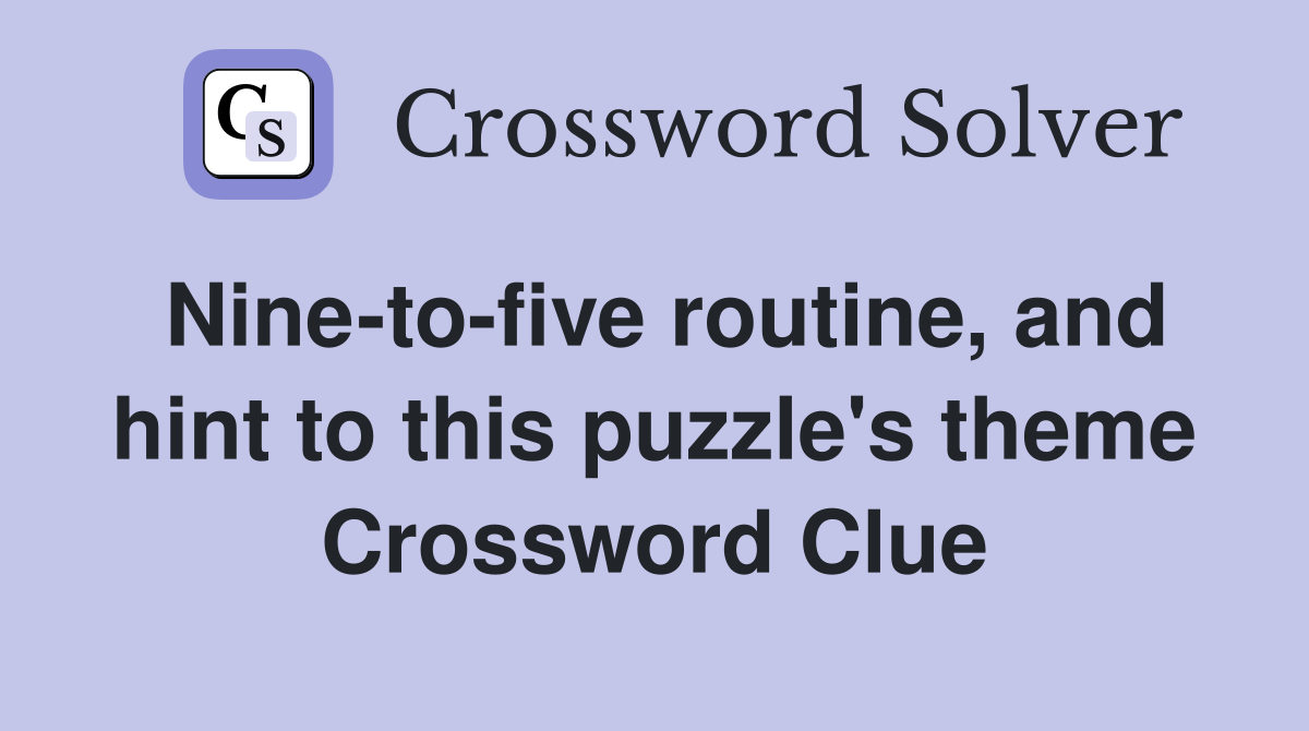 Nine-to-five routine, and hint to this puzzle's theme Crossword Clue