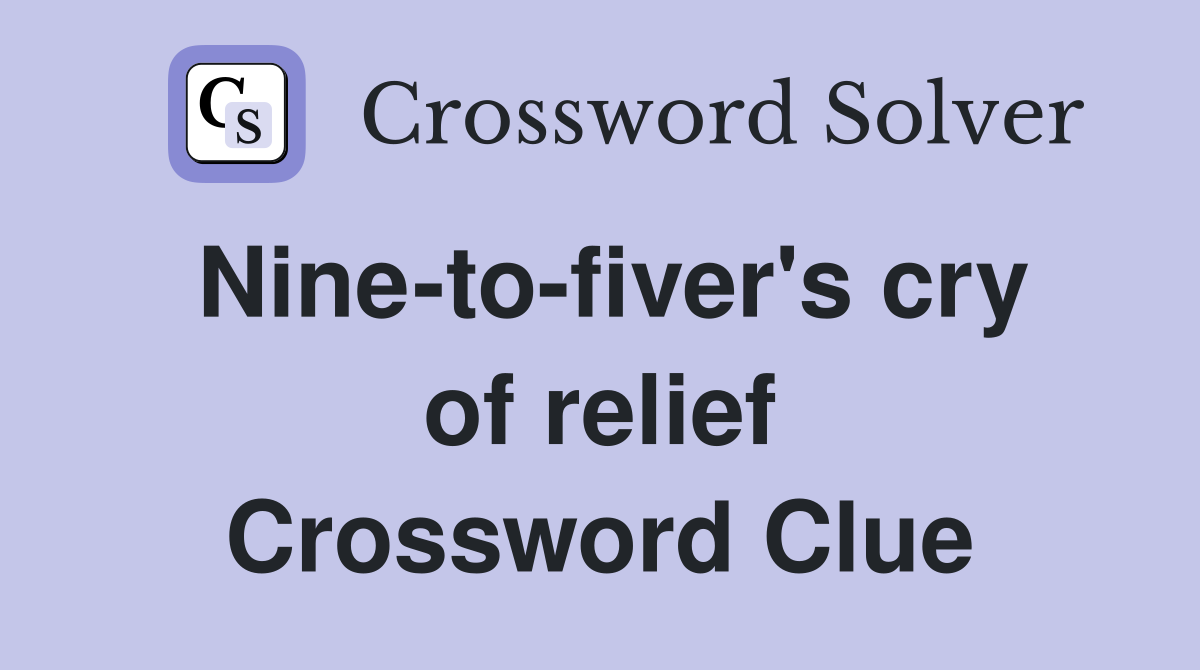 Nine-to-fiver's cry of relief Crossword Clue