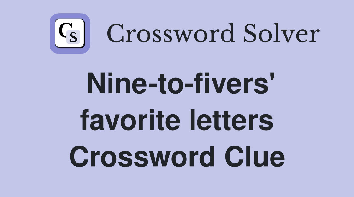 Nine-to-fivers' favorite letters Crossword Clue