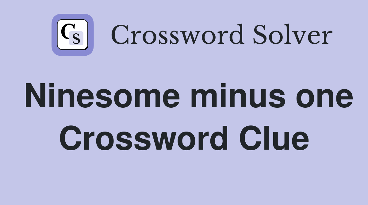 Ninesome minus one Crossword Clue