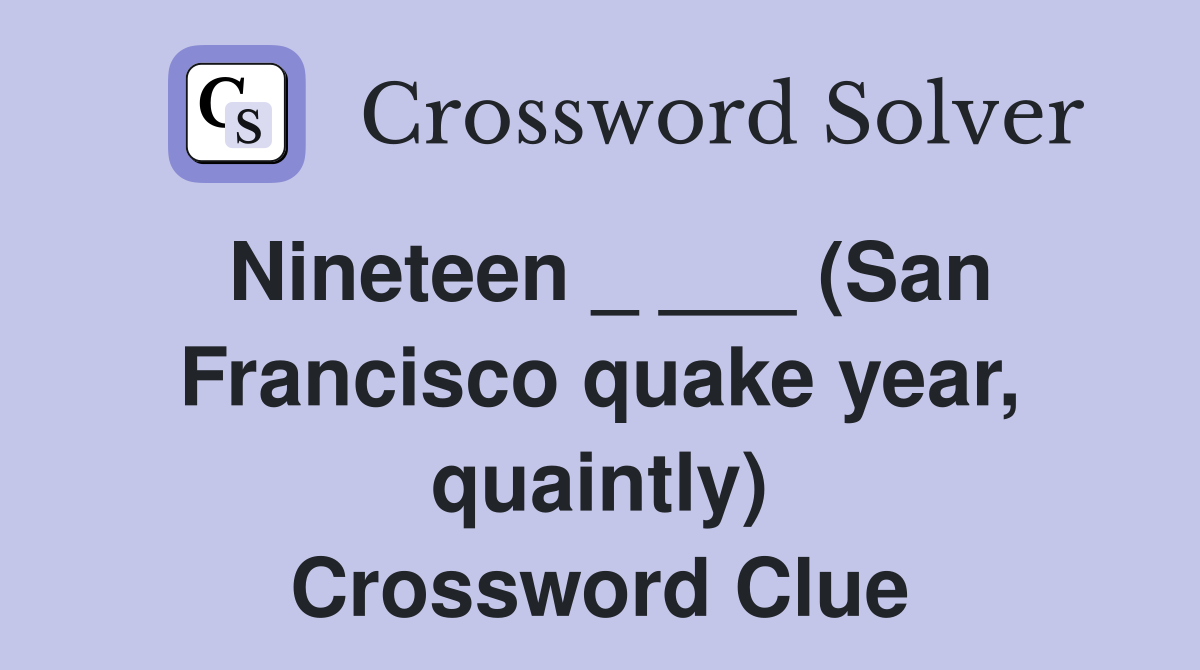 Nineteen _ ___ (San Francisco quake year, quaintly) Crossword Clue