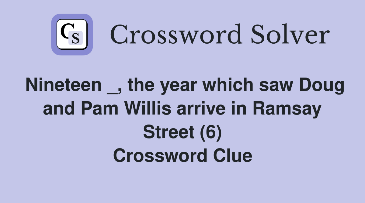 Nineteen _, the year which saw Doug and Pam Willis arrive in Ramsay Street (6) Crossword Clue