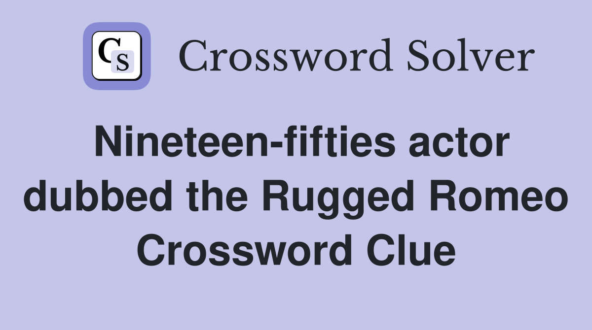 Nineteen-fifties actor dubbed the Rugged Romeo Crossword Clue
