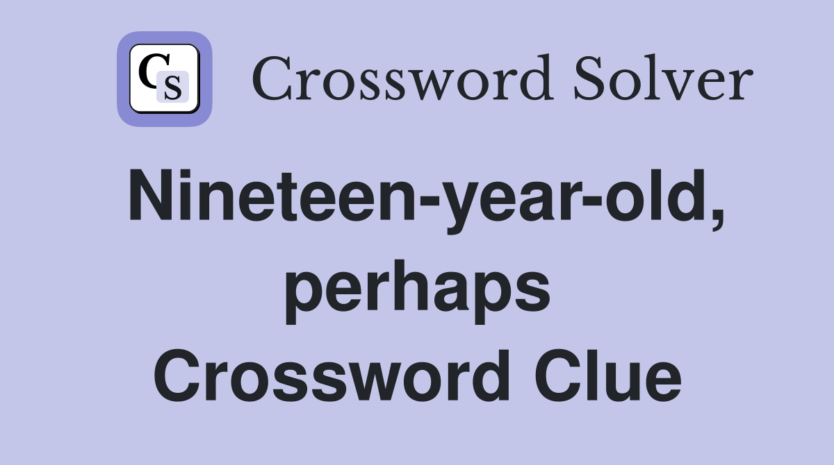 Nineteen-year-old, perhaps Crossword Clue
