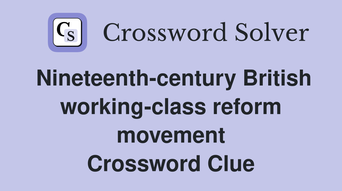 Nineteenth-century British working-class reform movement Crossword Clue