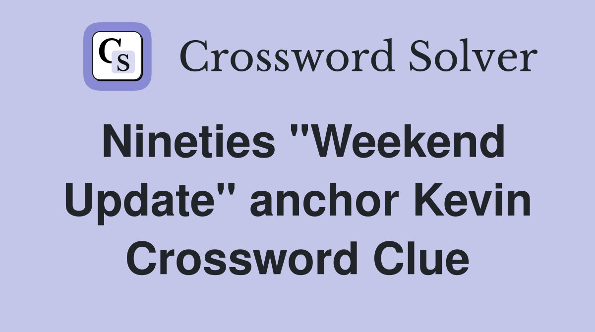 Nineties "Weekend Update" anchor Kevin Crossword Clue