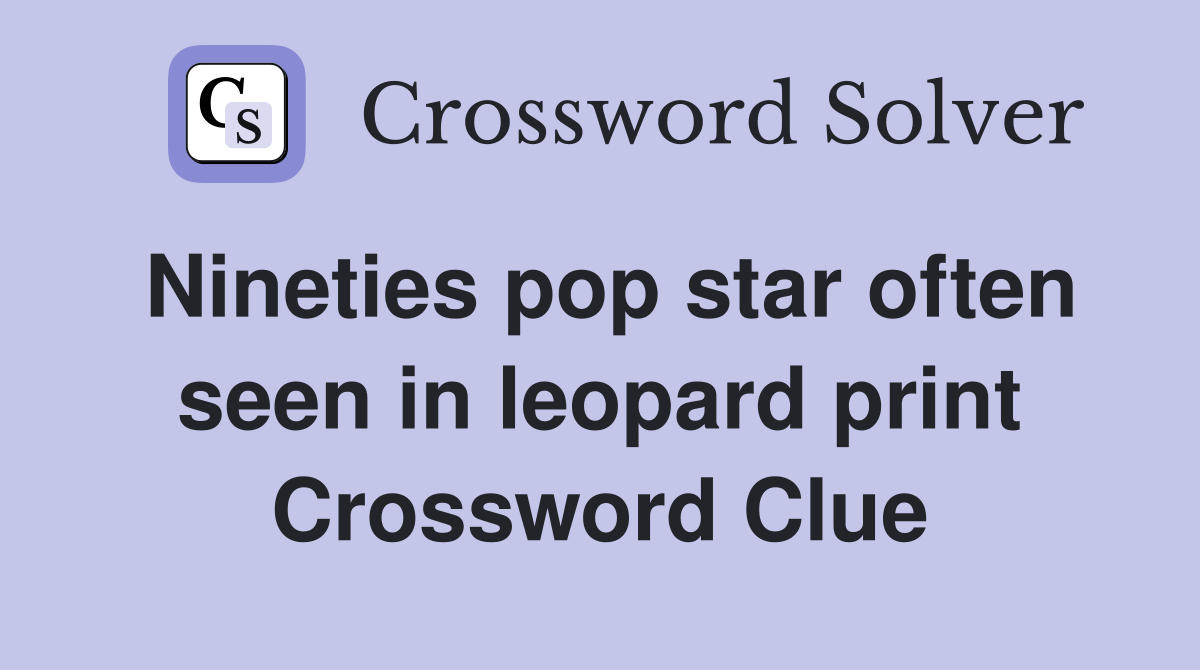 Nineties pop star often seen in leopard print Crossword Clue
