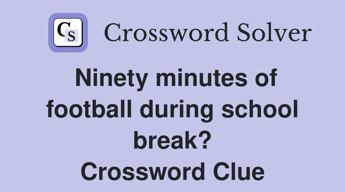 Ninety minutes of football during school break? Crossword Clue