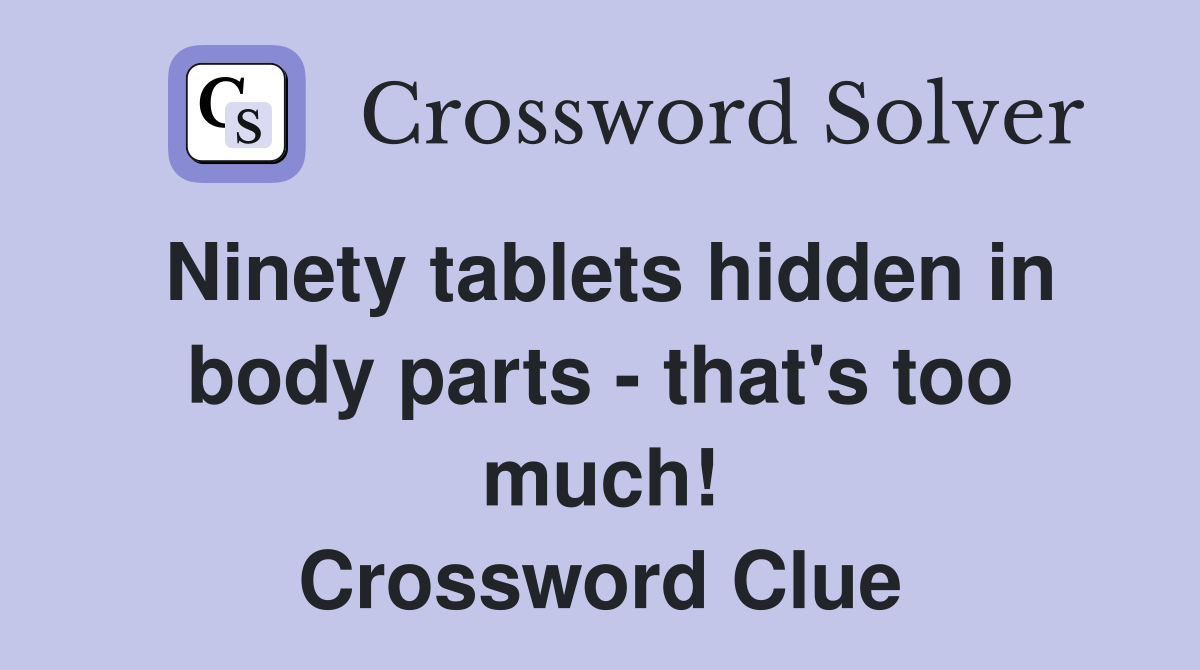 Ninety tablets hidden in body parts - that's too much! Crossword Clue