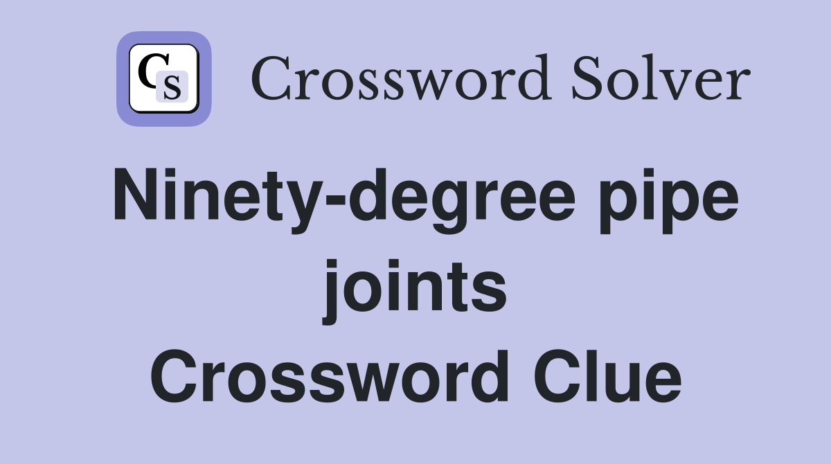 Ninety-degree pipe joints Crossword Clue