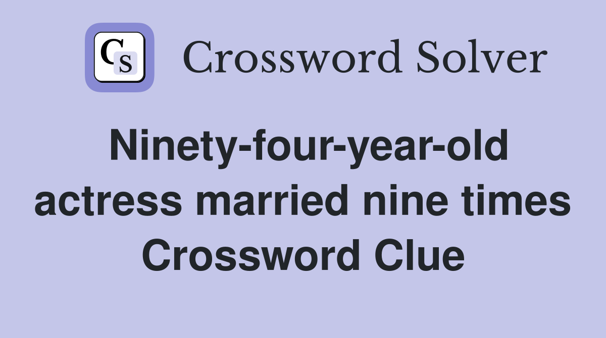 Ninety-four-year-old actress married nine times Crossword Clue