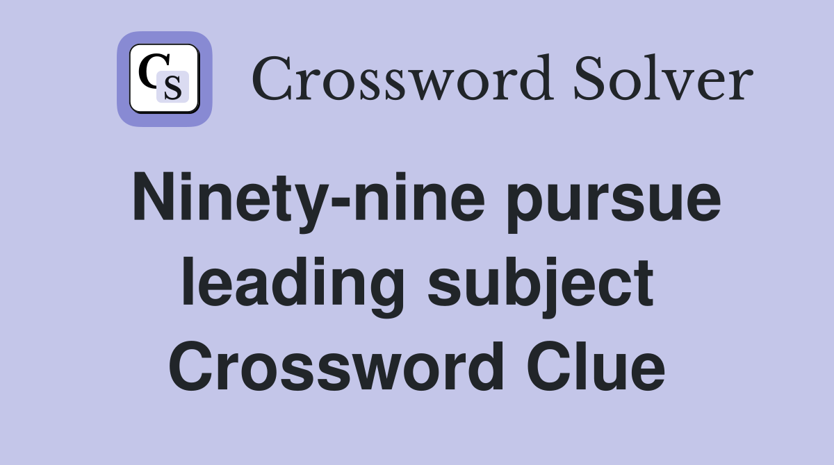 Ninety-nine pursue leading subject Crossword Clue