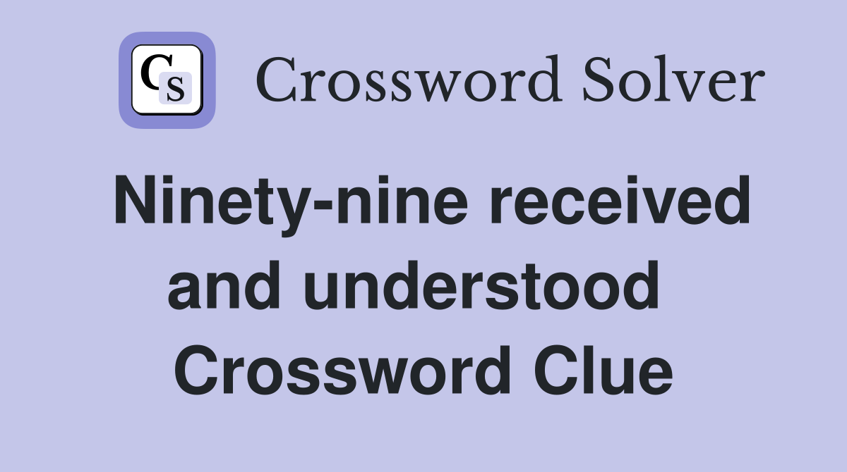 Ninety-nine received and understood  Crossword Clue
