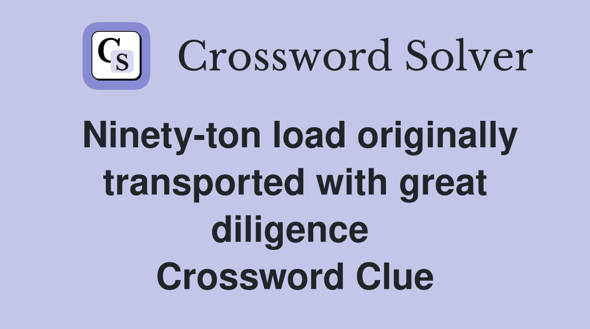 Ninety-ton load originally transported with great diligence  Crossword Clue