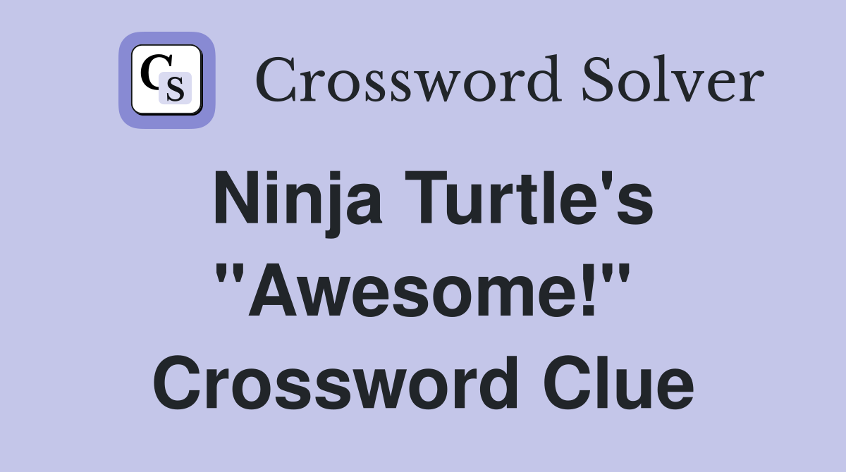 Ninja Turtle's "Awesome!" Crossword Clue