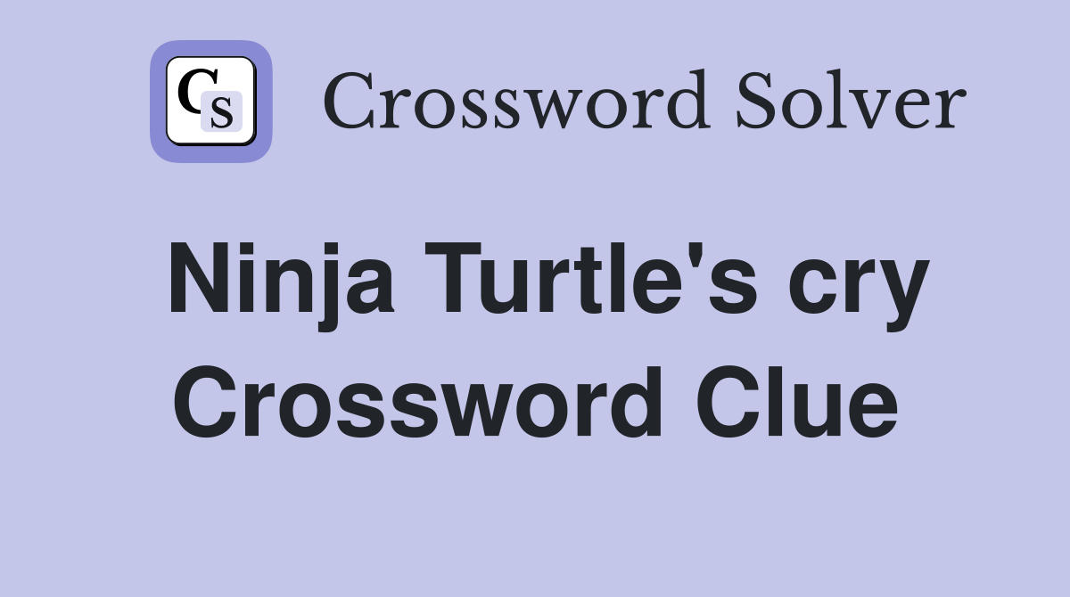 Ninja Turtle's cry Crossword Clue