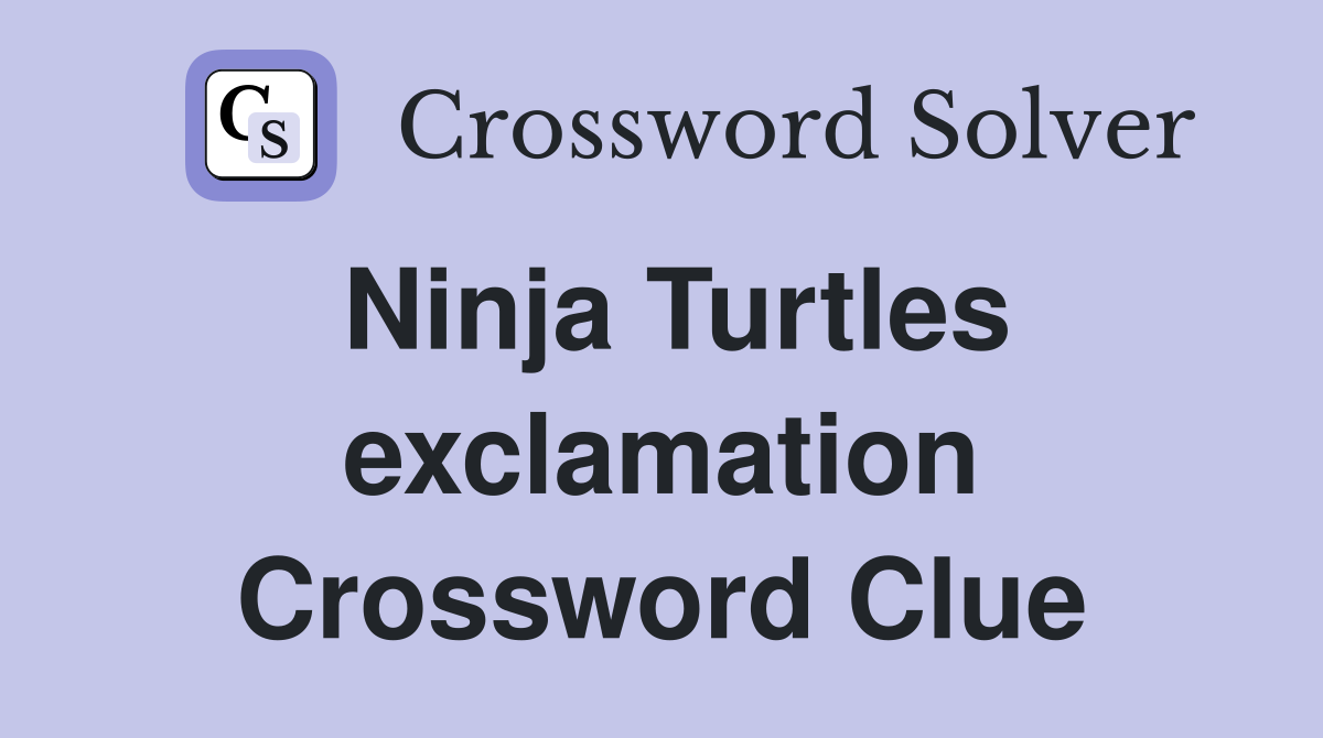 Ninja Turtles exclamation Crossword Clue