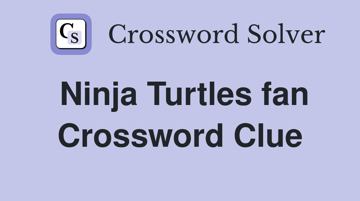 Ninja Turtles fan Crossword Clue