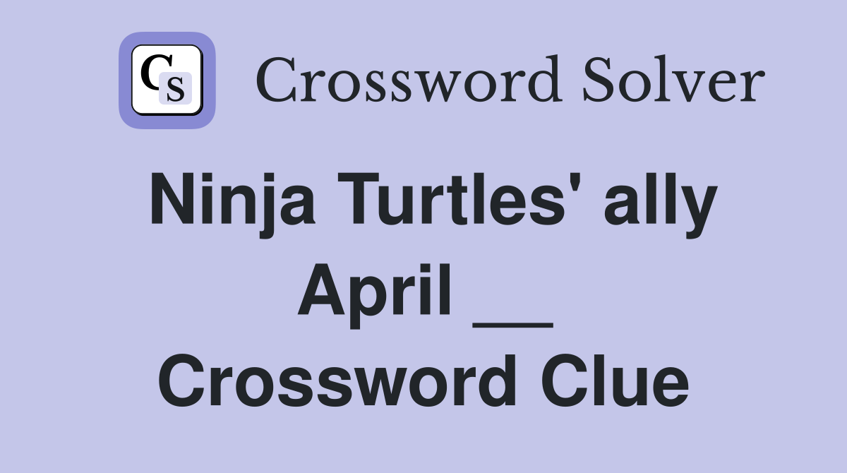 Ninja Turtles' ally April __ Crossword Clue