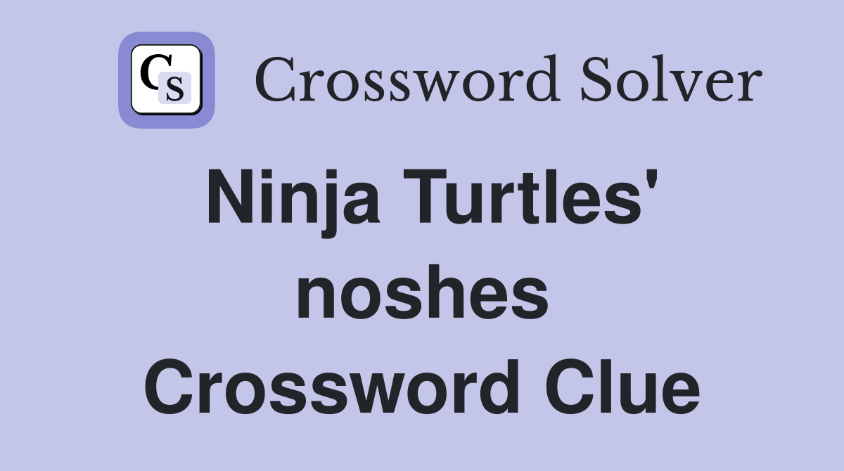 Ninja Turtles' noshes Crossword Clue