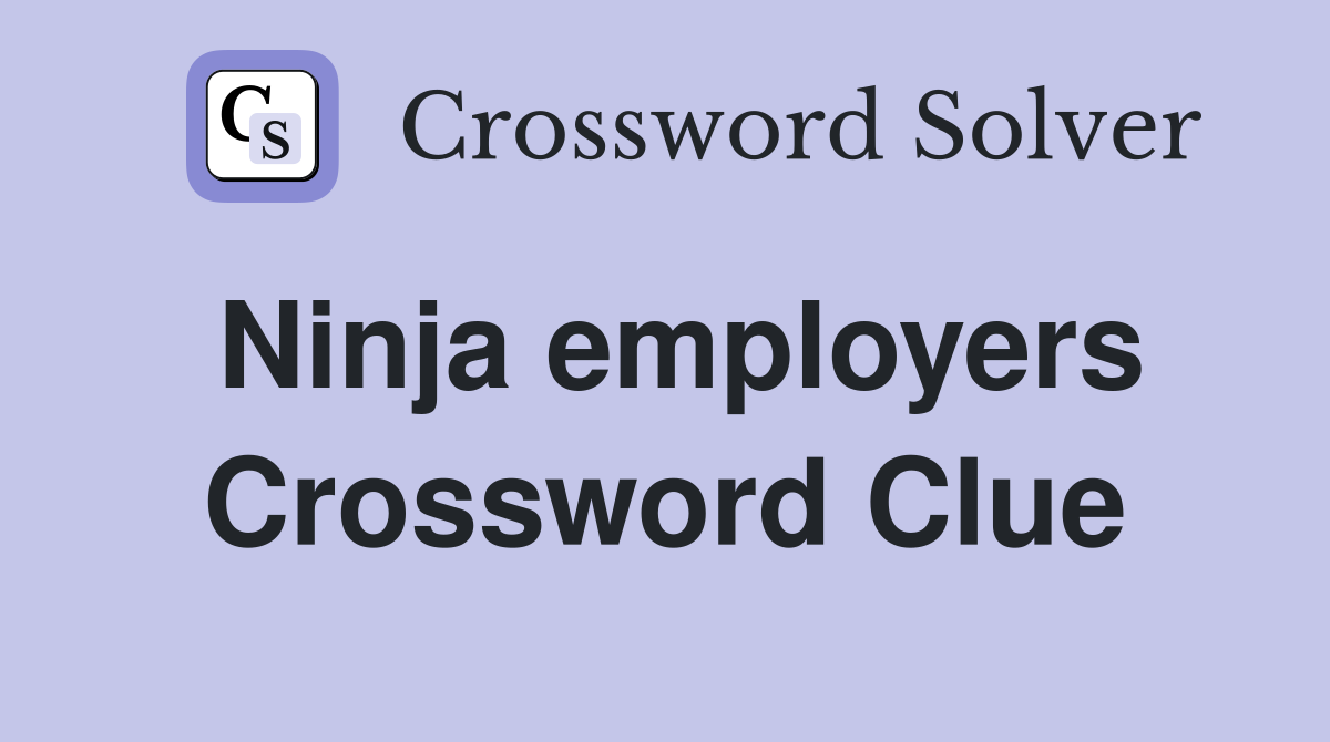 Ninja employers Crossword Clue