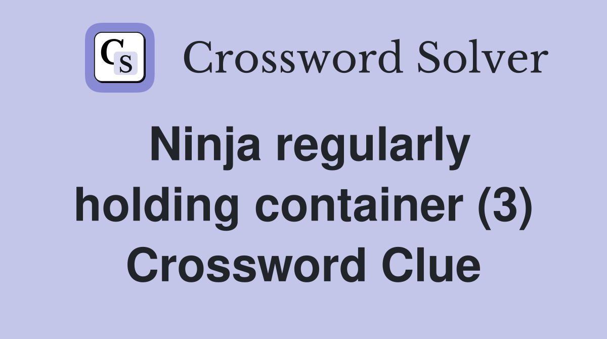 Ninja regularly holding container (3) Crossword Clue