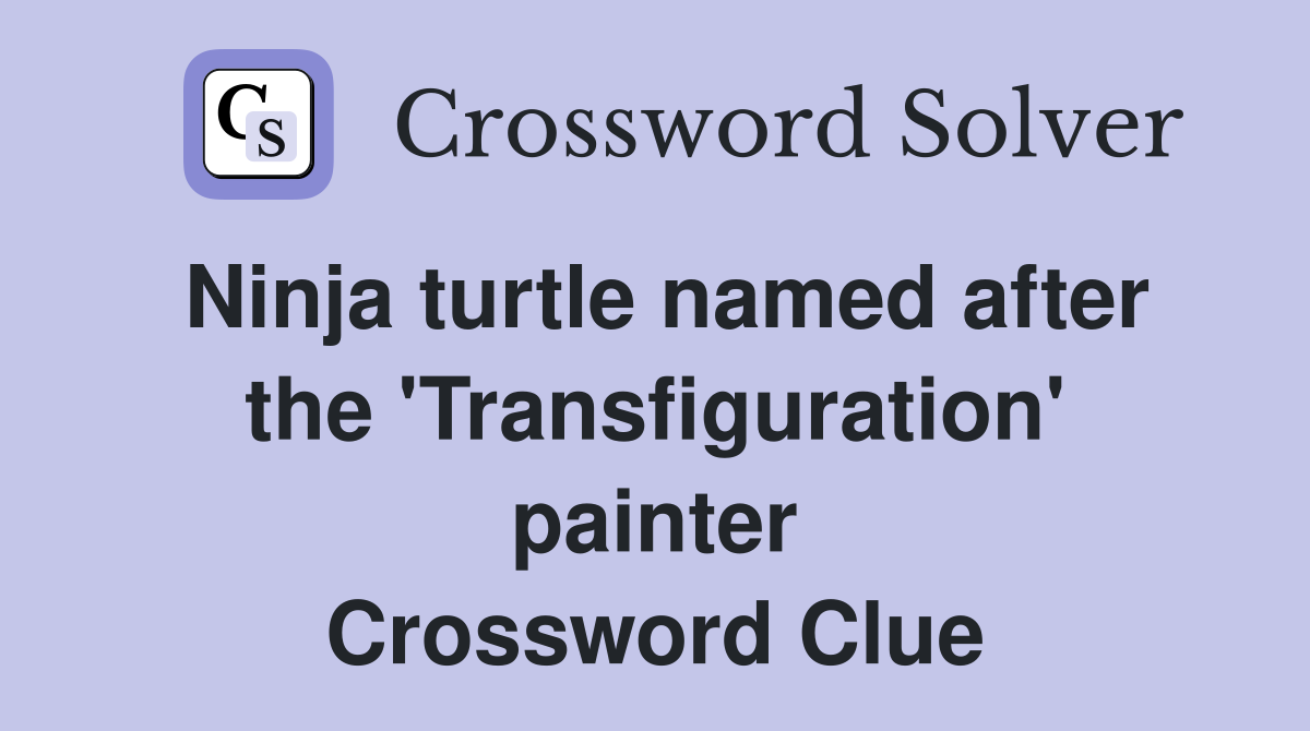 Ninja turtle named after the 'Transfiguration' painter Crossword Clue
