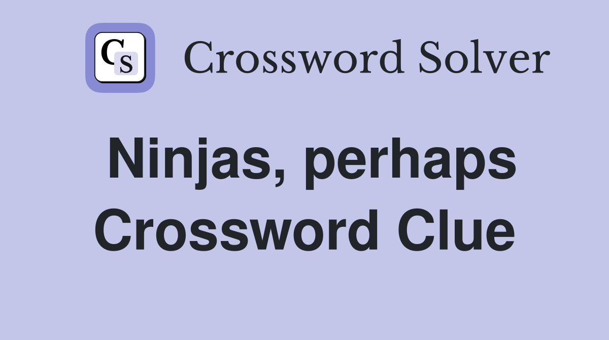 Ninjas, perhaps Crossword Clue