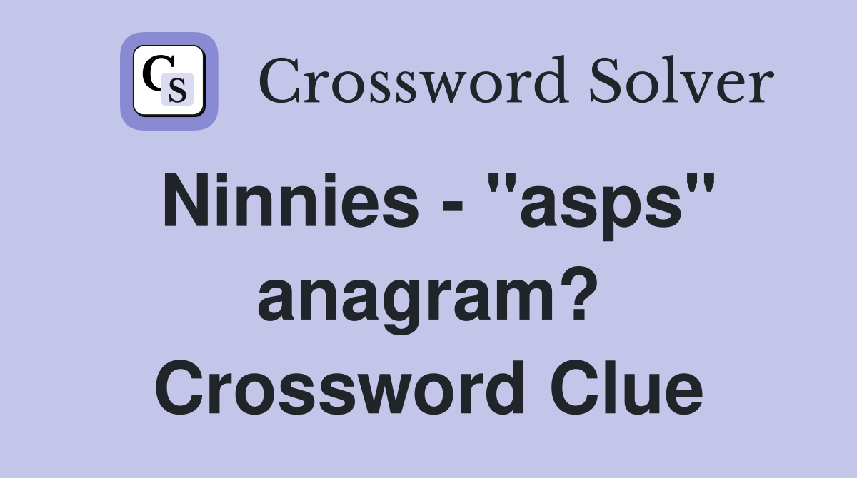Ninnies - "asps" anagram? Crossword Clue