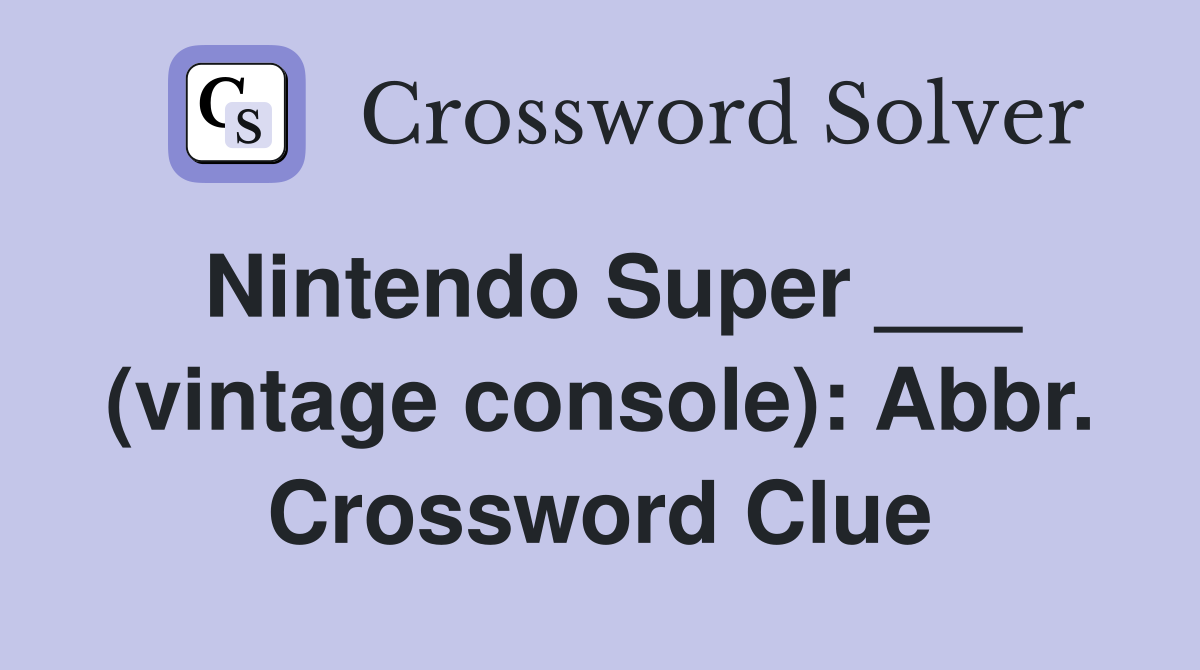 Nintendo Super ___ (vintage console): Abbr. Crossword Clue